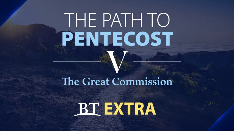 BT Extra: The Path to Pentecost: The Great Commission - Part 5